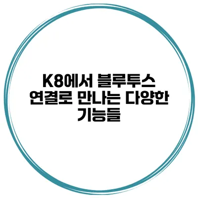 K8에서 블루투스 연결로 만나는 다양한 기능들