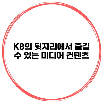 K8의 뒷자리에서 즐길 수 있는 미디어 컨텐츠