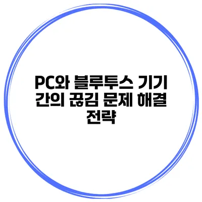 PC와 블루투스 기기 간의 끊김 문제 해결 전략