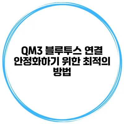 QM3 블루투스 연결 안정화하기 위한 최적의 방법
