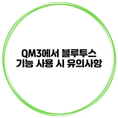 QM3에서 블루투스 기능 사용 시 유의사항