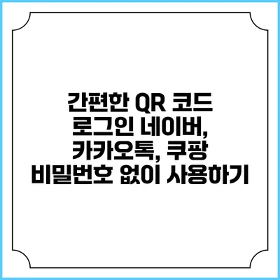 간편한 QR 코드 로그인 네이버, 카카오톡, 쿠팡 비밀번호 없이 사용하기