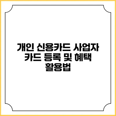 개인 신용카드 사업자 카드 등록 및 혜택 활용법
