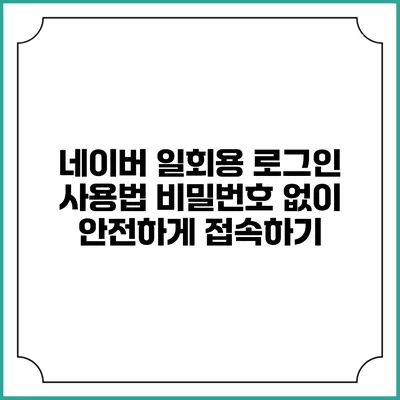 네이버 일회용 로그인 사용법 비밀번호 없이 안전하게 접속하기