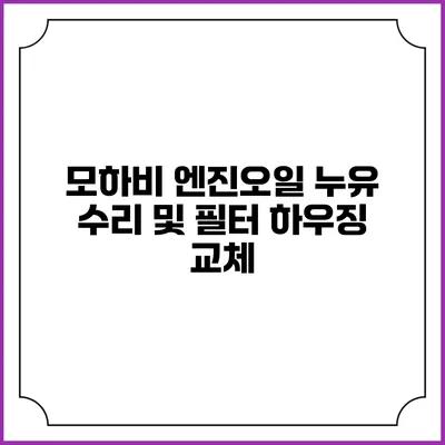 모하비 엔진오일 누유 수리 및 필터 하우징 교체