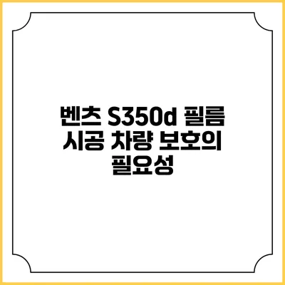 벤츠 S350d 필름 시공 차량 보호의 필요성