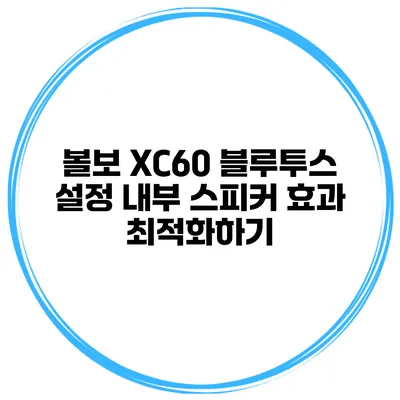 볼보 XC60 블루투스 설정 내부 스피커 효과 최적화하기