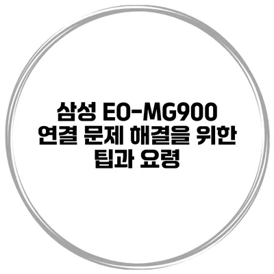 삼성 EO-MG900 연결 문제 해결을 위한 팁과 요령