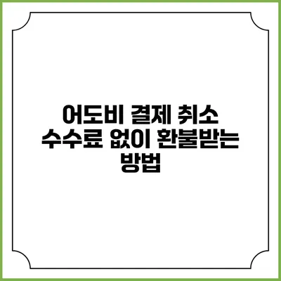 어도비 결제 취소 수수료 없이 환불받는 방법