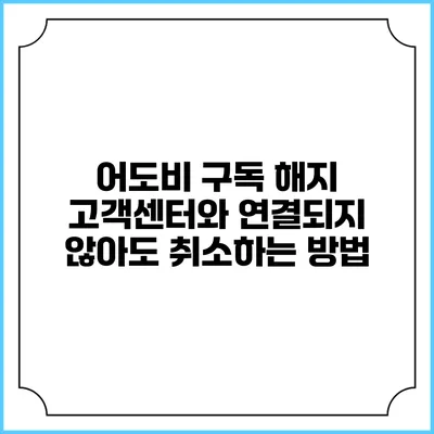 어도비 구독 해지 고객센터와 연결되지 않아도 취소하는 방법