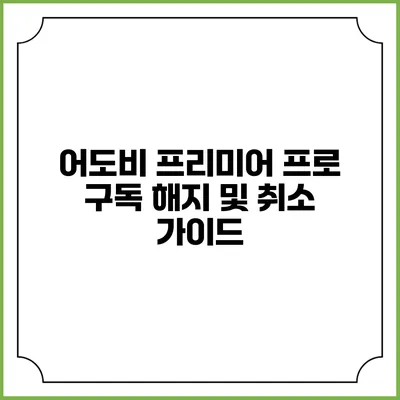어도비 프리미어 프로 구독 해지 및 취소 가이드