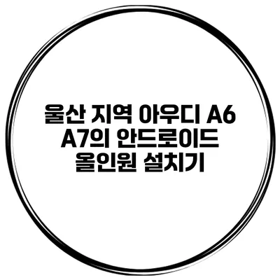 울산 지역 아우디 A6 / A7의 안드로이드 올인원 설치기