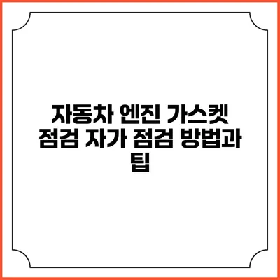 자동차 엔진 가스켓 점검 자가 점검 방법과 팁