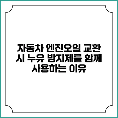 자동차 엔진오일 교환 시 누유 방지제를 함께 사용하는 이유