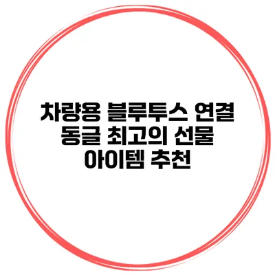 차량용 블루투스 연결 동글 최고의 선물 아이템 추천