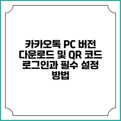카카오톡 PC 버전 다운로드 및 QR 코드 로그인과 필수 설정 방법