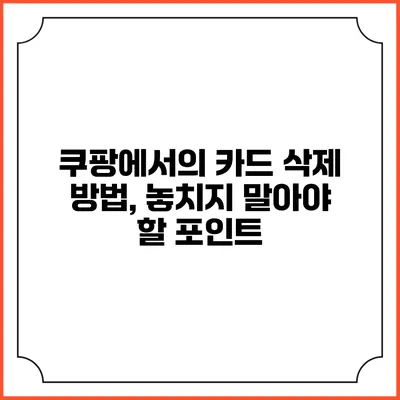 쿠팡에서의 카드 삭제 방법, 놓치지 말아야 할 포인트